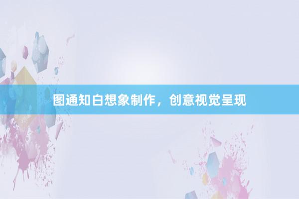 图通知白想象制作，创意视觉呈现