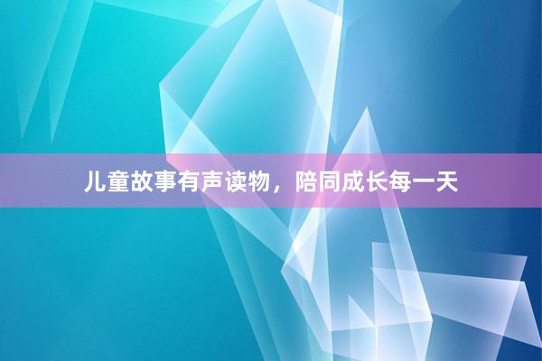 儿童故事有声读物,陪同成长每一天